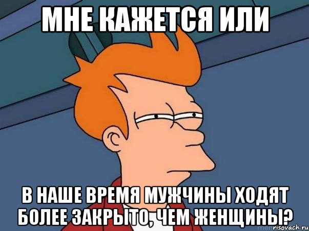 мне кажется или в наше время мужчины ходят более закрыто, чем женщины?, Мем  Фрай (мне кажется или)