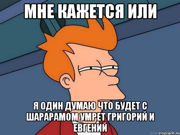 мне кажется или я один думаю что будет с шарарамом умрет григорий и евгений, Мем  Фрай (мне кажется или)