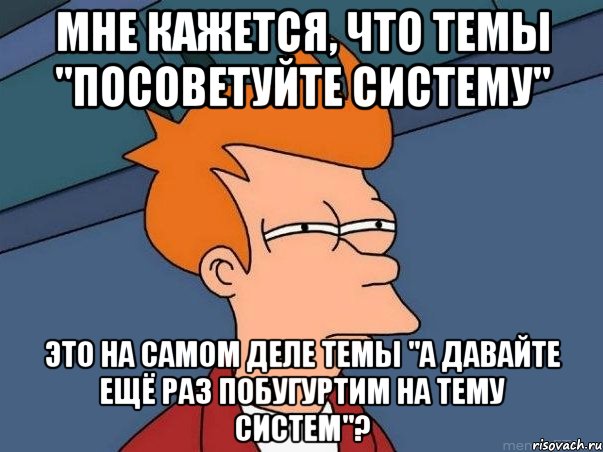 мне кажется, что темы "посоветуйте систему" это на самом деле темы "а давайте ещё раз побугуртим на тему систем"?, Мем  Фрай (мне кажется или)