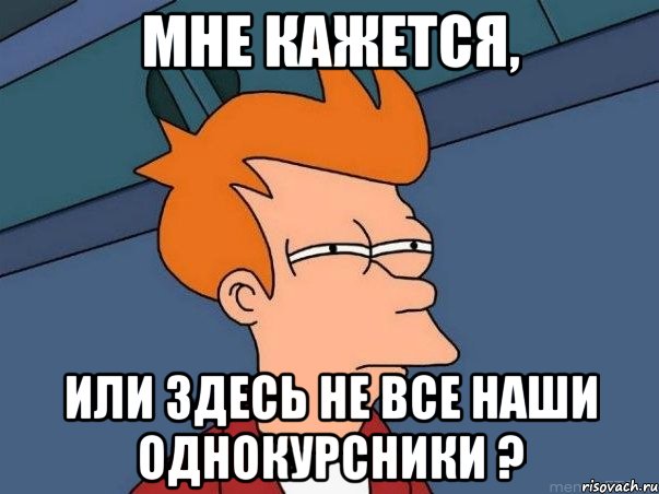 мне кажется, или здесь не все наши однокурсники ?, Мем  Фрай (мне кажется или)