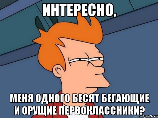 интересно, меня одного бесят бегающие и орущие первоклассники?, Мем  Фрай (мне кажется или)