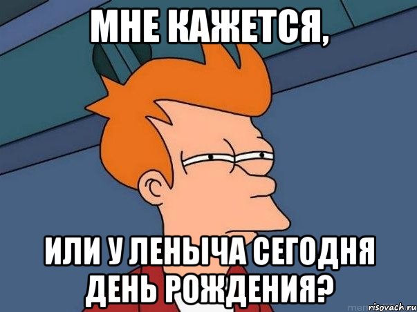 мне кажется, или у леныча сегодня день рождения?, Мем  Фрай (мне кажется или)