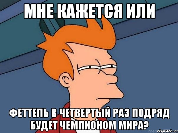 мне кажется или феттель в четвертый раз подряд будет чемпионом мира?, Мем  Фрай (мне кажется или)