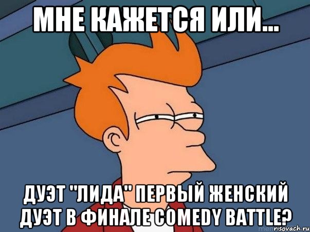 мне кажется или... дуэт "лида" первый женский дуэт в финале comedy battle?, Мем  Фрай (мне кажется или)