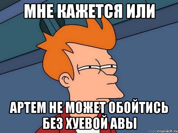 мне кажется или артем не может обойтись без хуевой авы, Мем  Фрай (мне кажется или)