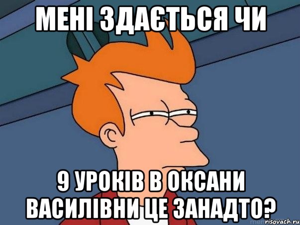 мені здається чи 9 урокiв в оксани василiвни це занадто?, Мем  Фрай (мне кажется или)