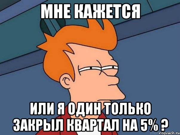 мне кажется или я один только закрыл квартал на 5% ?, Мем  Фрай (мне кажется или)