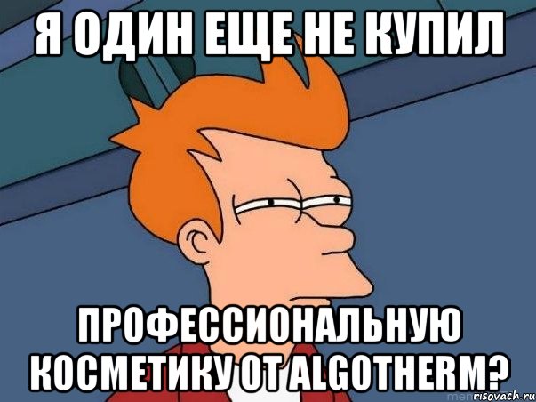 я один еще не купил профессиональную косметику от algotherm?, Мем  Фрай (мне кажется или)