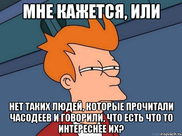 мне кажется, или нет таких людей, которые прочитали часодеев и говорили, что есть что то интереснее их?, Мем  Фрай (мне кажется или)