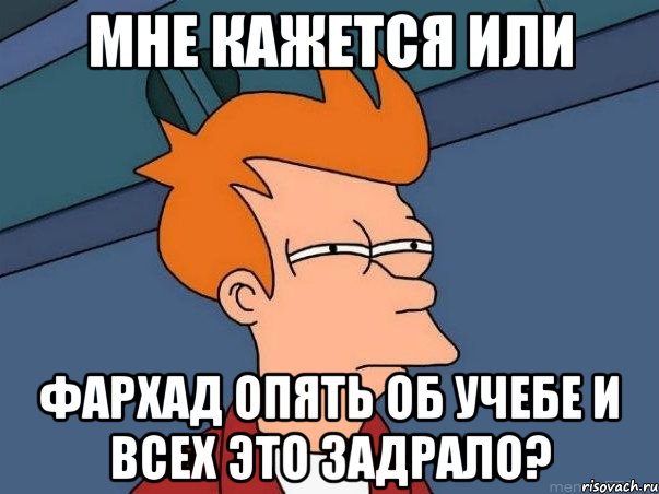 мне кажется или фархад опять об учебе и всех это задрало?, Мем  Фрай (мне кажется или)