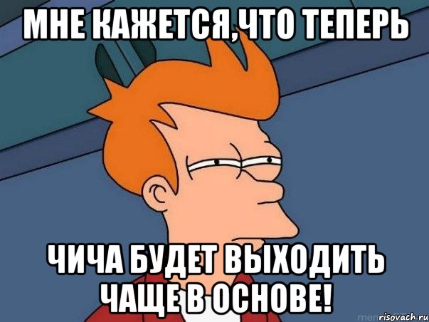 мне кажется,что теперь чича будет выходить чаще в основе!, Мем  Фрай (мне кажется или)