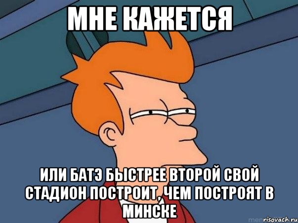 мне кажется или батэ быстрее второй свой стадион построит, чем построят в минске, Мем  Фрай (мне кажется или)