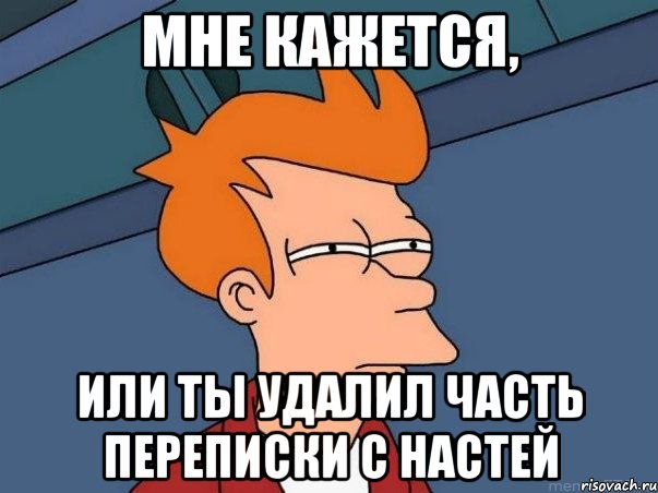 мне кажется, или ты удалил часть переписки с настей, Мем  Фрай (мне кажется или)