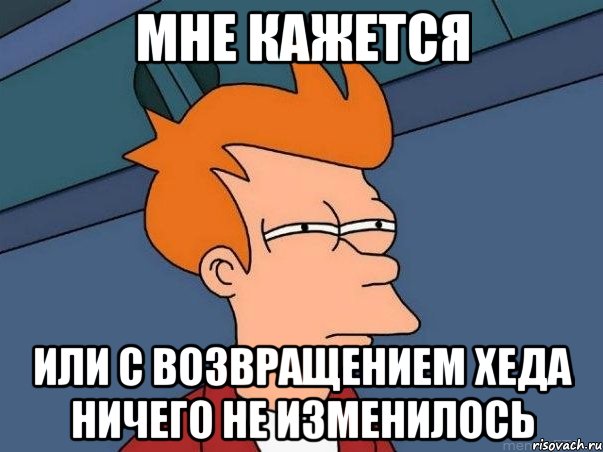 мне кажется или с возвращением хеда ничего не изменилось, Мем  Фрай (мне кажется или)