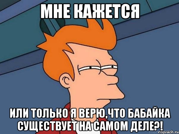 мне кажется или только я верю,что бабайка существует на самом деле?!, Мем  Фрай (мне кажется или)