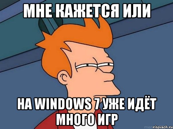 мне кажется или на windows 7 уже идёт много игр, Мем  Фрай (мне кажется или)