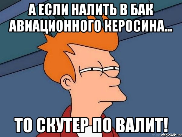 а если налить в бак авиационного керосина... то скутер по валит!, Мем  Фрай (мне кажется или)