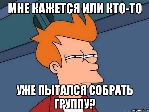 мне кажется или кто-то уже пытался собрать группу?, Мем  Фрай (мне кажется или)