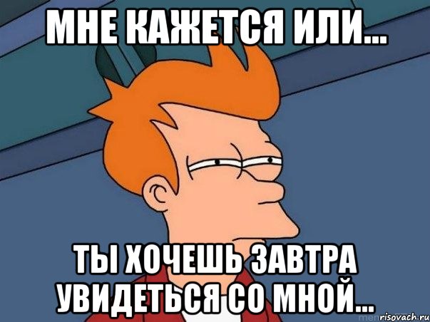 мне кажется или... ты хочешь завтра увидеться со мной..., Мем  Фрай (мне кажется или)