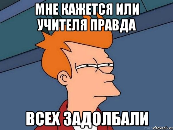 мне кажется или учителя правда всех задолбали, Мем  Фрай (мне кажется или)