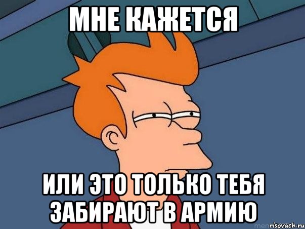 мне кажется или это только тебя забирают в армию, Мем  Фрай (мне кажется или)