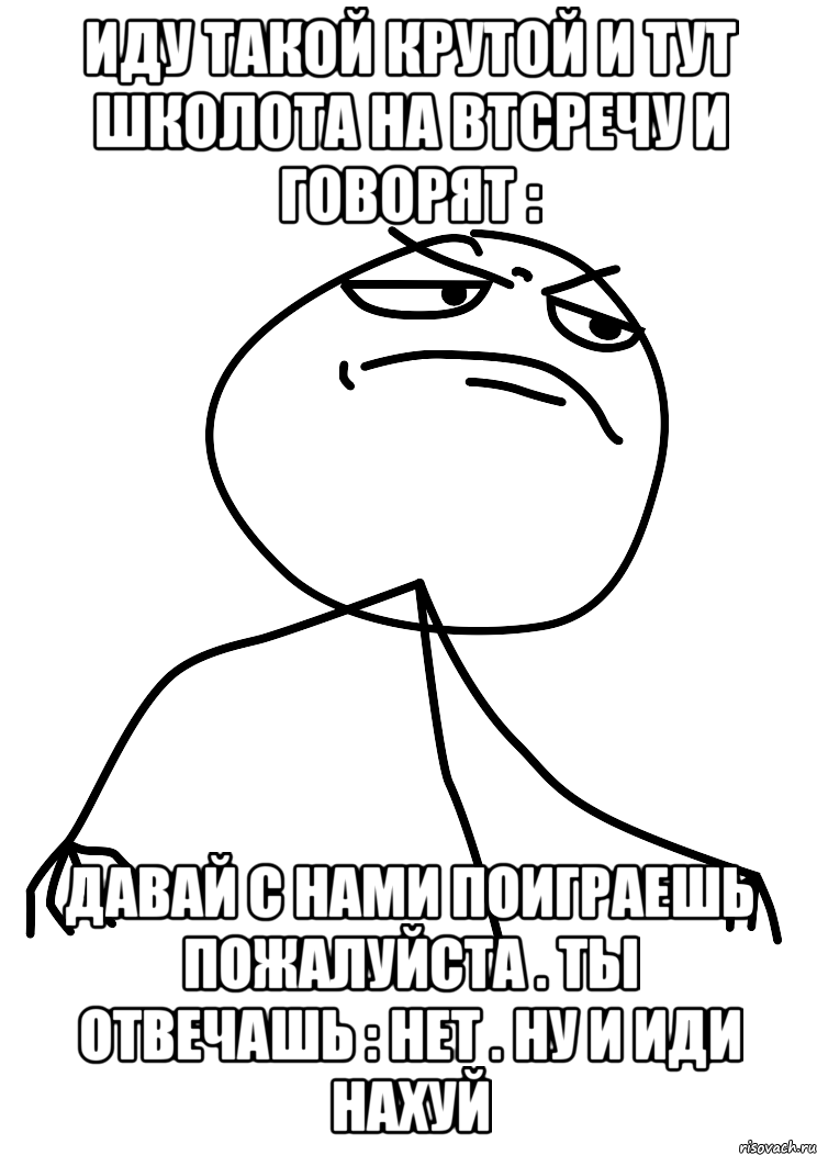 иду такой крутой и тут школота на втсречу и говорят : давай с нами поиграешь пожалуйста . ты отвечашь : нет . ну и иди нахуй, Мем fuck yea