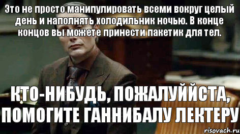 КТО-НИБУДЬ, ПОЖАЛУЙЙСТА, ПОМОГИТЕ ГАННИБАЛУ ЛЕКТЕРУ Это не просто манипулировать всеми вокруг целый день и наполнять холодильник ночью. В конце концов вы можете принести пакетик для тел., Комикс Ганнибал