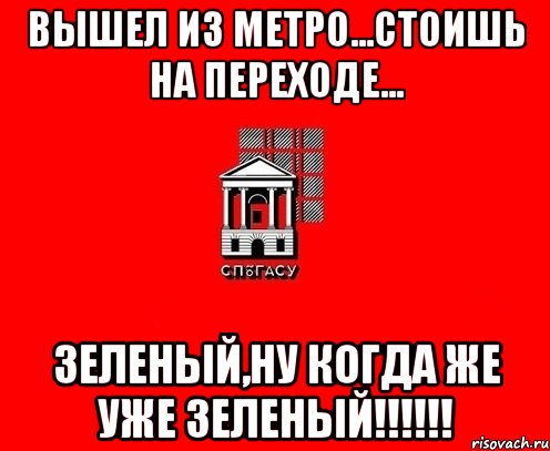 вышел из метро...стоишь на переходе... зеленый,ну когда же уже зеленый!!!