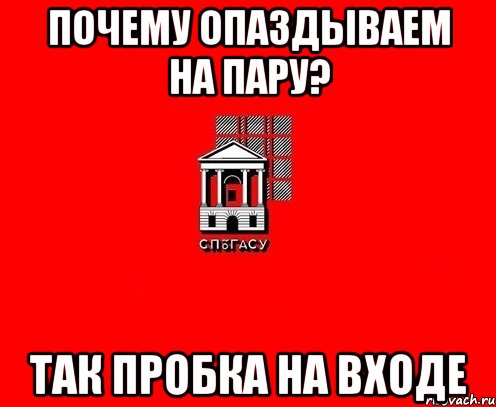 почему опаздываем на пару? так пробка на входе