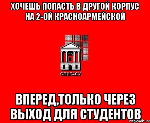 хочешь попасть в другой корпус на 2-ой красноармейской вперед,только через выход для студентов