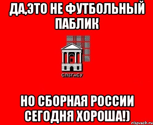 да,это не футбольный паблик но сборная россии сегодня хороша!)