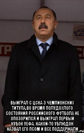  выиграл с цска 3 чемпионских титула,во время полудохлого состояния российского футбола не опозорился и выиграл первый кубок уефа. какой-то ублюдок назвал его псом и все поддержали, Мем Газзаев