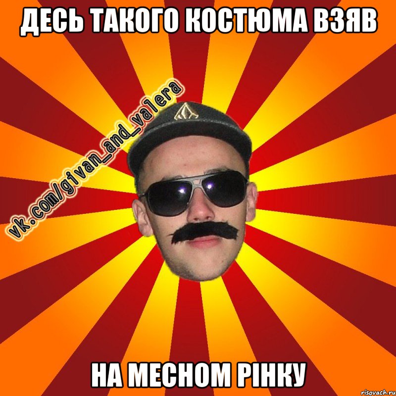 десь такого костюма взяв на месном рінку