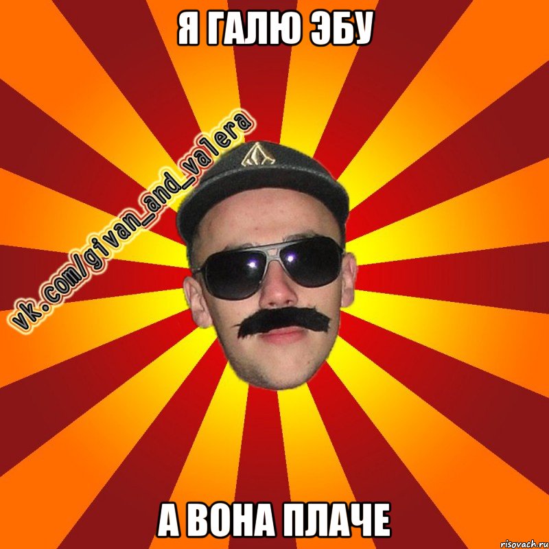 я галю эбу а вона плаче