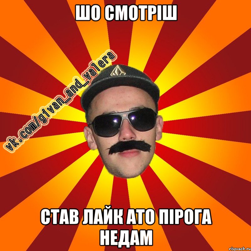 шо смотріш став лайк ато пірога недам