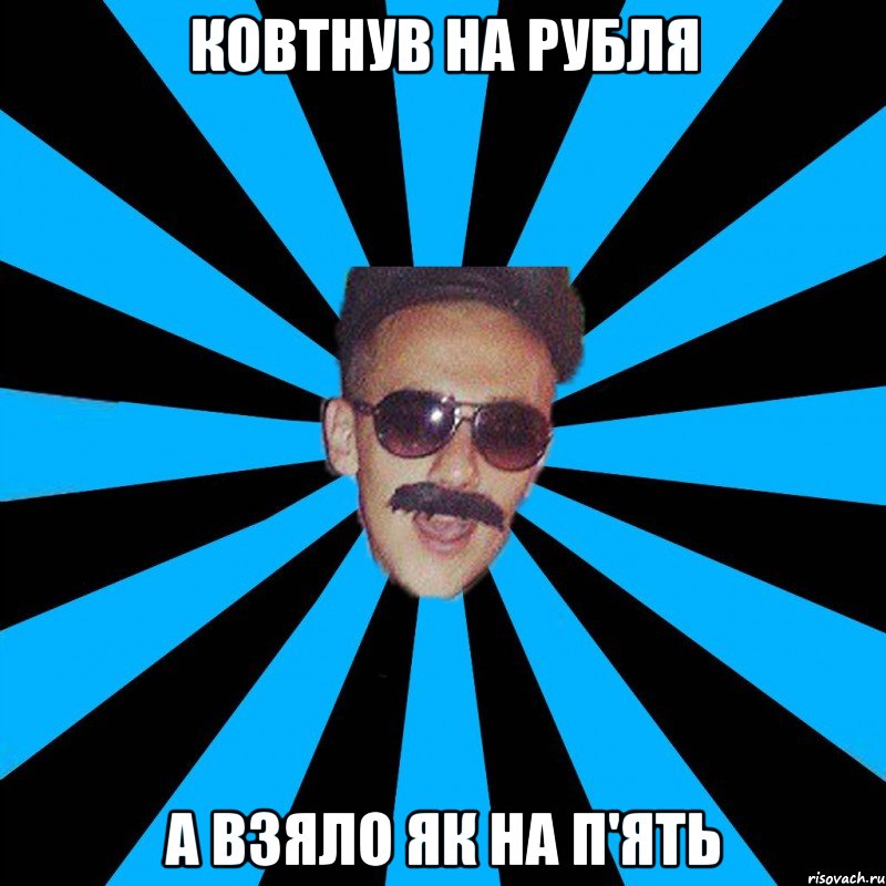 ковтнув на рубля а взяло як на п'ять