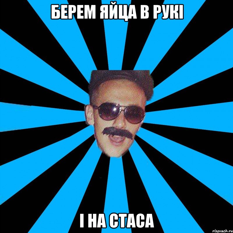 берем яйца в рукі і на стаса