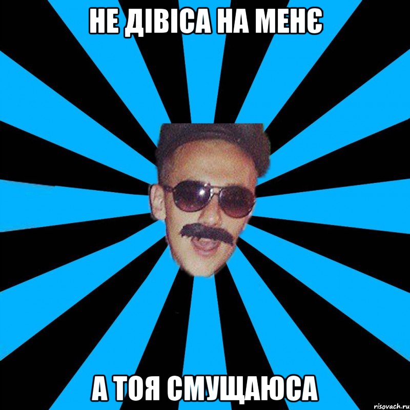 не дівіса на менє а тоя смущаюса