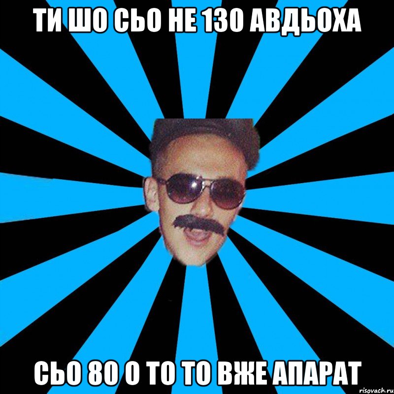 ти шо сьо не 130 авдьоха сьо 80 о то то вже апарат