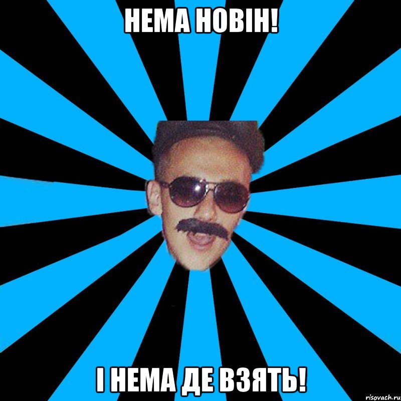 нема новін! і нема де взять!