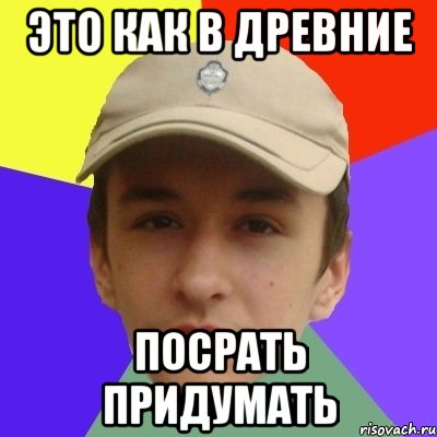 это как в древние посрать придумать