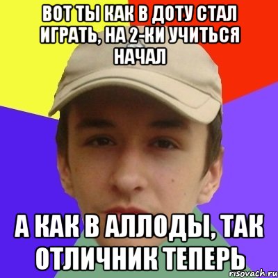 вот ты как в доту стал играть, на 2-ки учиться начал а как в аллоды, так отличник теперь