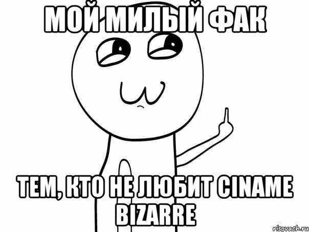 мой милый фак тем, кто не любит ciname bizarre
