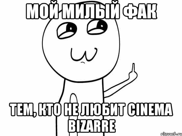 мой милый фак тем, кто не любит cinema bizarre