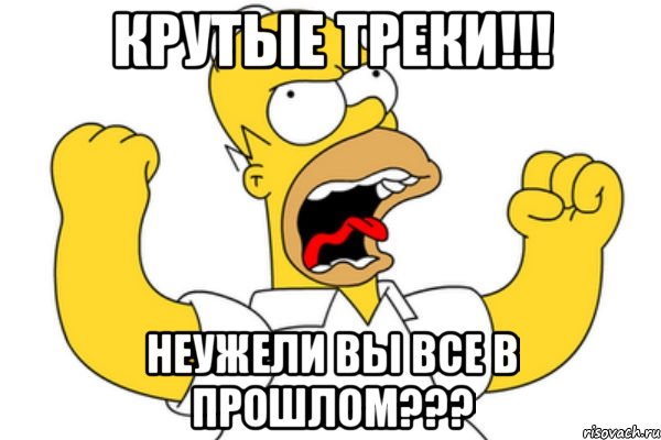 крутые треки!!! неужели вы все в прошлом???, Мем Разъяренный Гомер