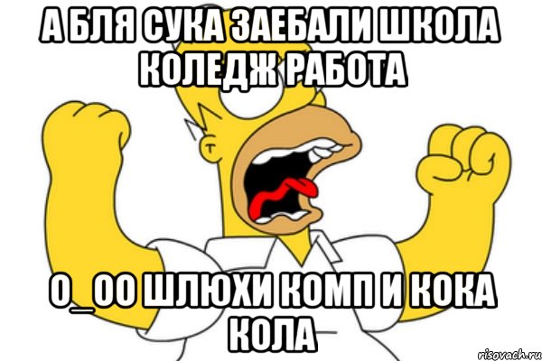 а бля сука заебали школа коледж работа о_оо шлюхи комп и кока кола, Мем Разъяренный Гомер