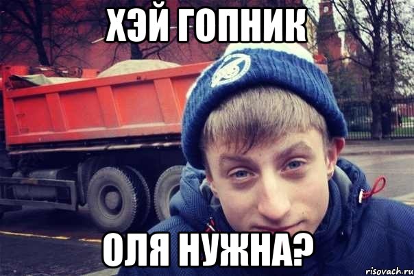 хэй гопник оля нужна?