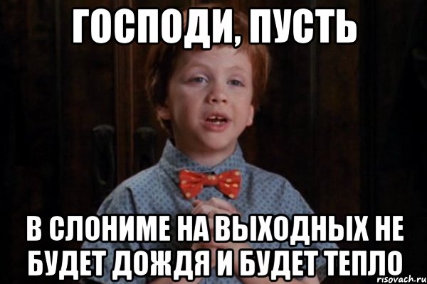 господи, пусть в слониме на выходных не будет дождя и будет тепло, Мем  Трудный Ребенок