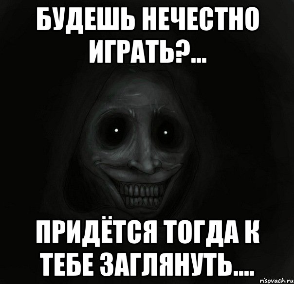 будешь нечестно играть?... придётся тогда к тебе заглянуть...., Мем Ночной гость