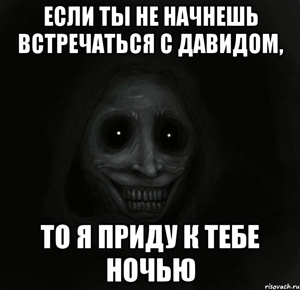 если ты не начнешь встречаться с давидом, то я приду к тебе ночью, Мем Ночной гость